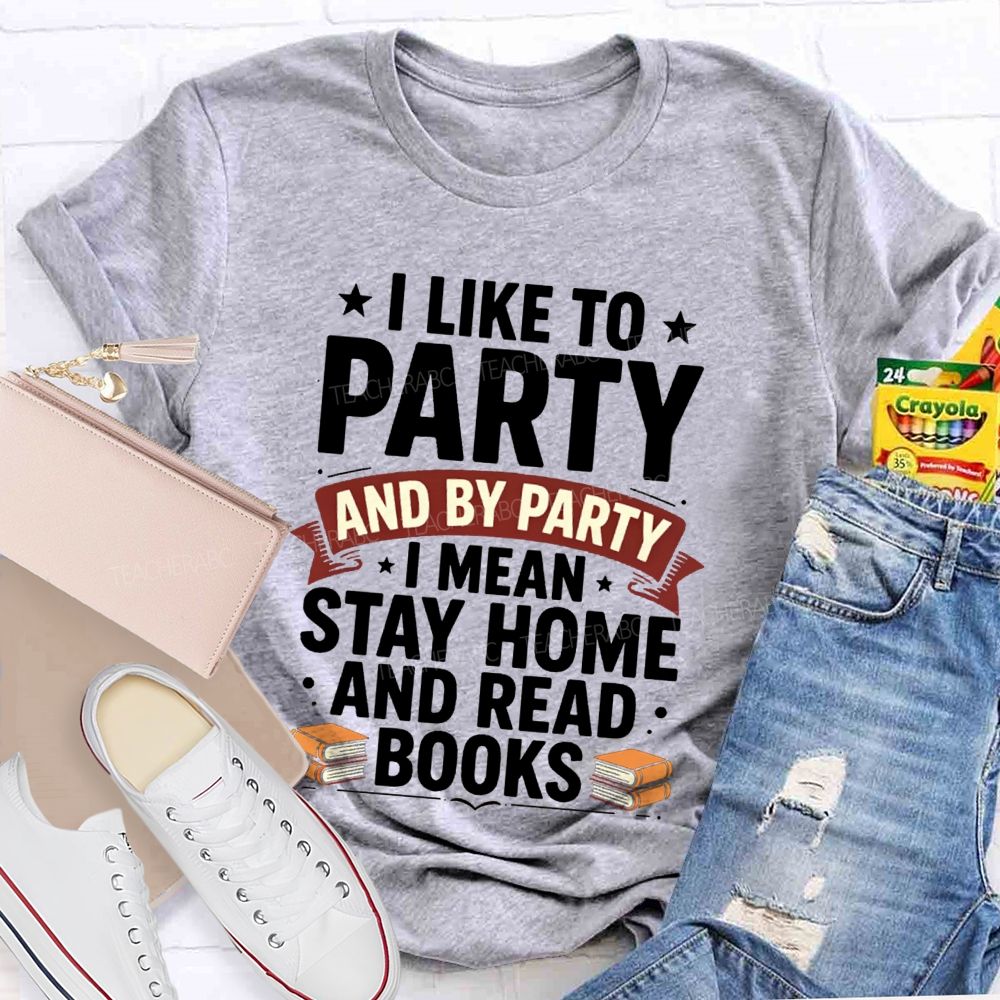 I Like To Party And By Party I Mean Stay Home And Read Books Teacher T-shirt
