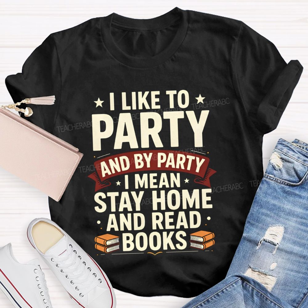 I Like To Party And By Party I Mean Stay Home And Read Books Teacher T-shirt