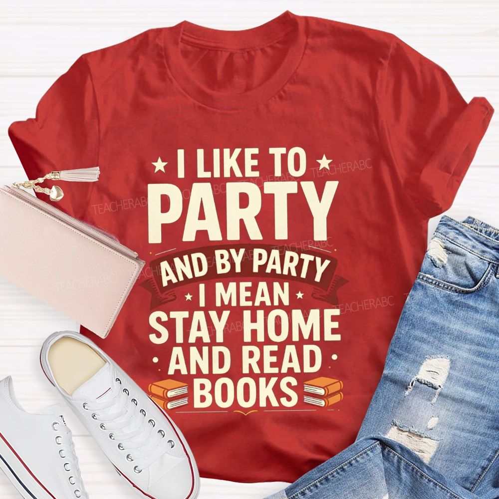 I Like To Party And By Party I Mean Stay Home And Read Books Teacher T-shirt
