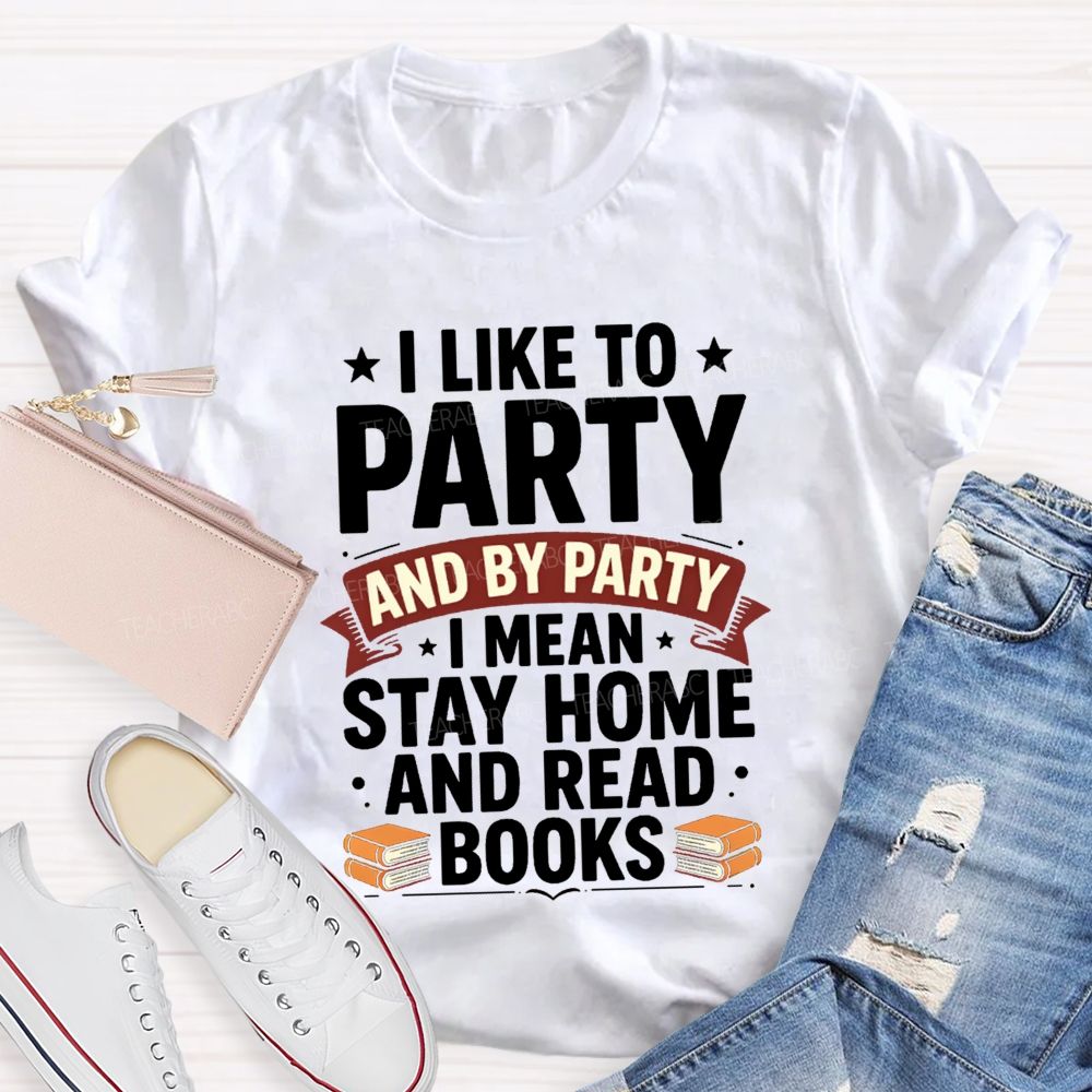 I Like To Party And By Party I Mean Stay Home And Read Books Teacher T-shirt