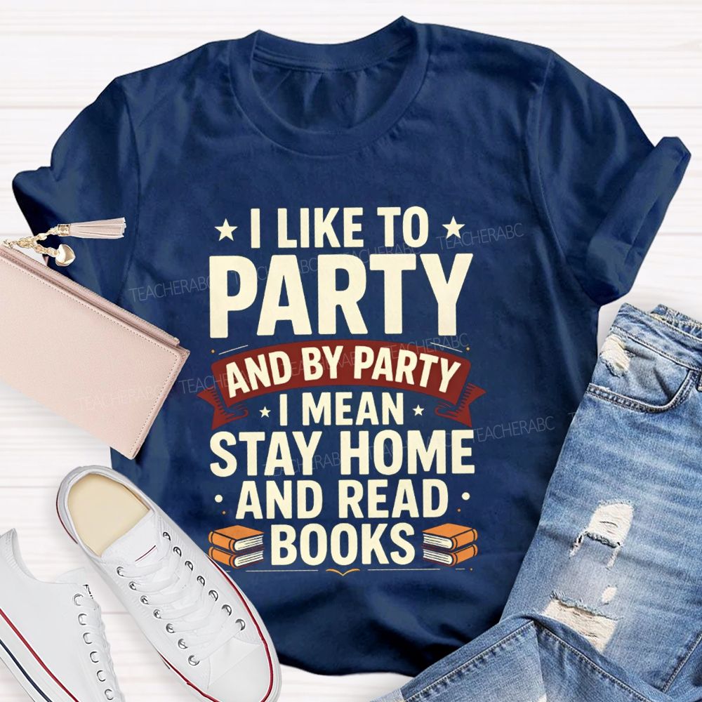 I Like To Party And By Party I Mean Stay Home And Read Books Teacher T-shirt