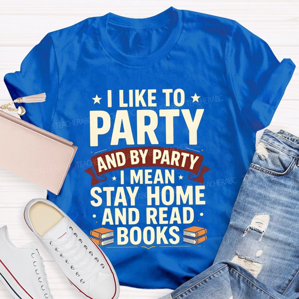 I Like To Party And By Party I Mean Stay Home And Read Books Teacher T-shirt
