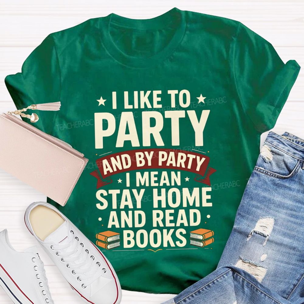 I Like To Party And By Party I Mean Stay Home And Read Books Teacher T-shirt