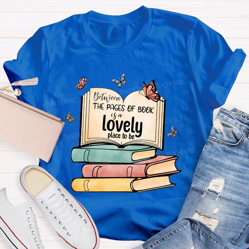 Between The Pages Of Book Is A Lovely Place To Be Teacher T-shirt