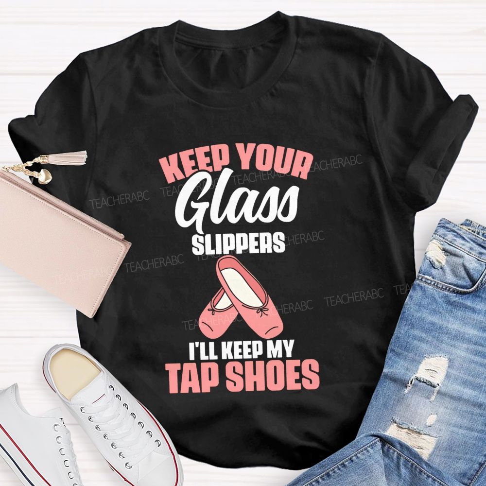 Keep Your Glass Slippers I'Ll Keep My Tap Shoes Teacher T-shirt