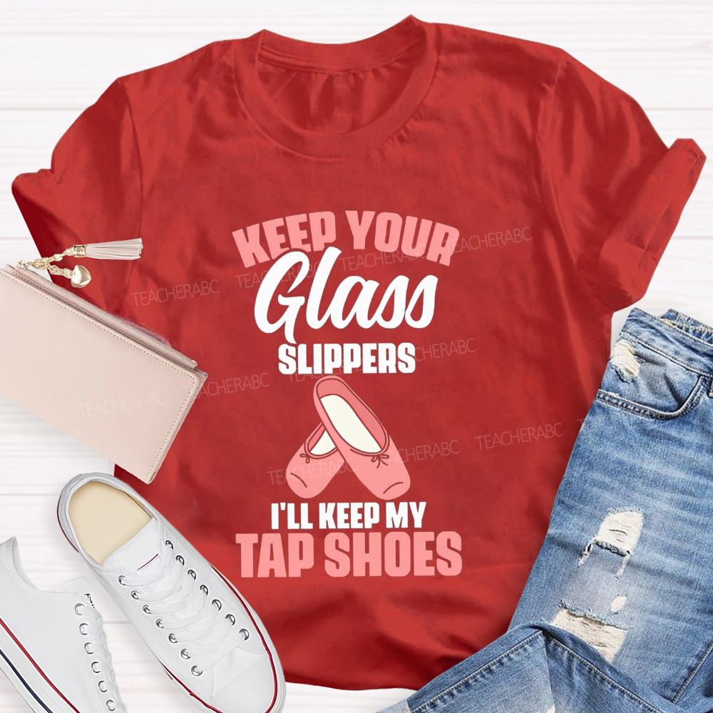 Keep Your Glass Slippers I'Ll Keep My Tap Shoes Teacher T-shirt