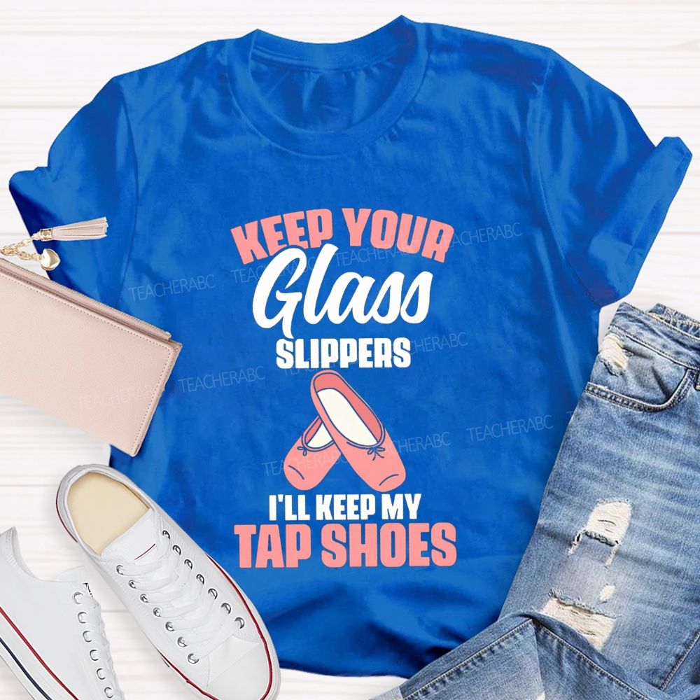 Keep Your Glass Slippers I'Ll Keep My Tap Shoes Teacher T-shirt
