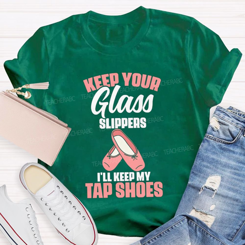 Keep Your Glass Slippers I'Ll Keep My Tap Shoes Teacher T-shirt