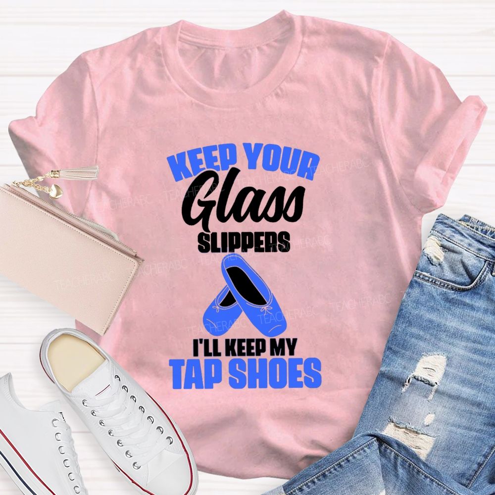 Keep Your Glass Slippers I'Ll Keep My Tap Shoes Teacher T-shirt