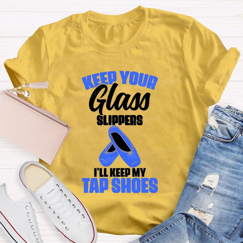 Keep Your Glass Slippers I'Ll Keep My Tap Shoes Teacher T-shirt