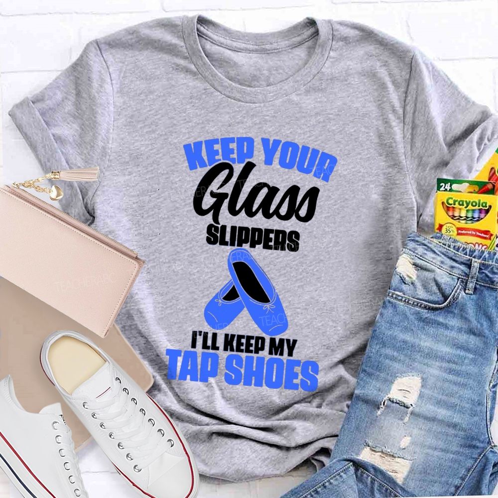 Keep Your Glass Slippers I'Ll Keep My Tap Shoes Teacher T-shirt