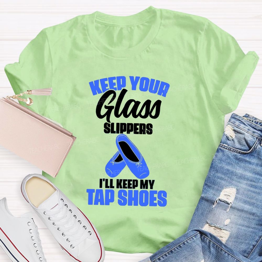Keep Your Glass Slippers I'Ll Keep My Tap Shoes Teacher T-shirt