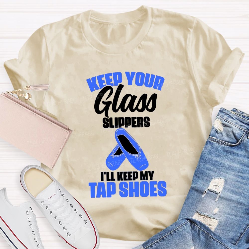 Keep Your Glass Slippers I'Ll Keep My Tap Shoes Teacher T-shirt