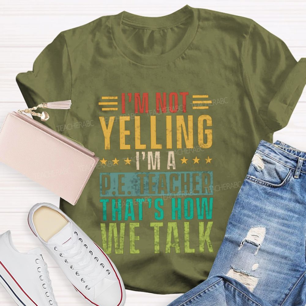 I'M Not Yelling I'M A P.E. Teacher That'S How We Talk T-shirt