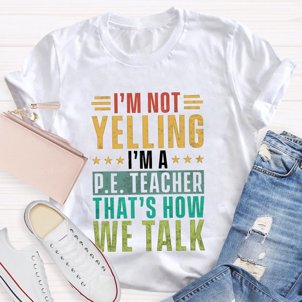I'M Not Yelling I'M A P.E. Teacher That'S How We Talk T-shirt