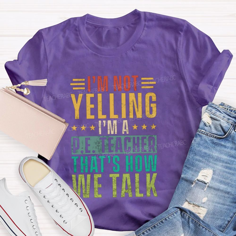 I'M Not Yelling I'M A P.E. Teacher That'S How We Talk T-shirt