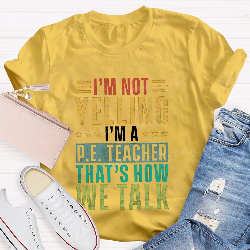 I'M Not Yelling I'M A P.E. Teacher That'S How We Talk T-shirt