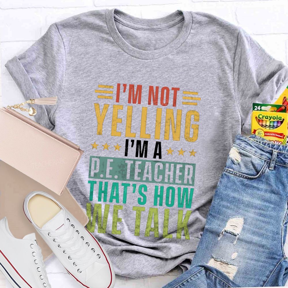 I'M Not Yelling I'M A P.E. Teacher That'S How We Talk T-shirt