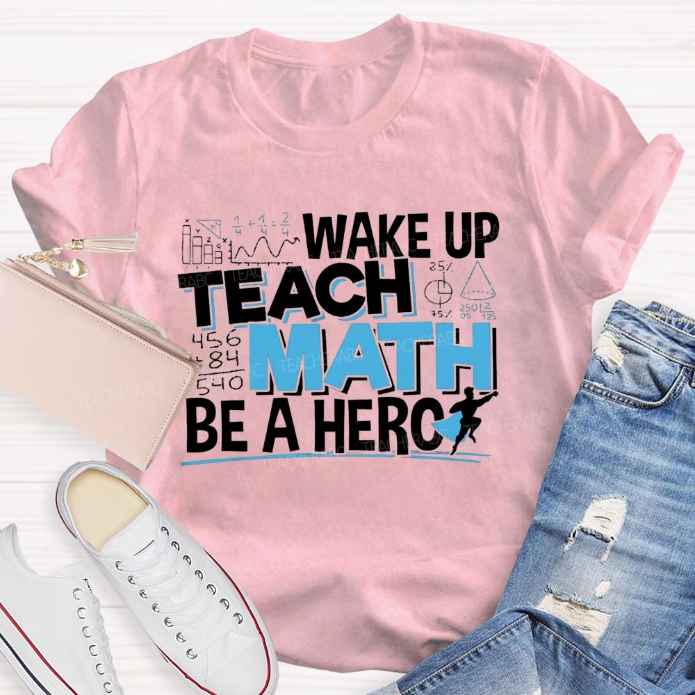 Wake Up Teach Math Be A Hero Teacher T-shirt