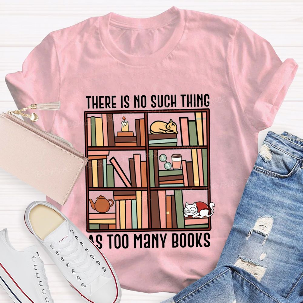 There Is No Such Thing As Too Many Books Cat Bookshelf Teacher T-shirt