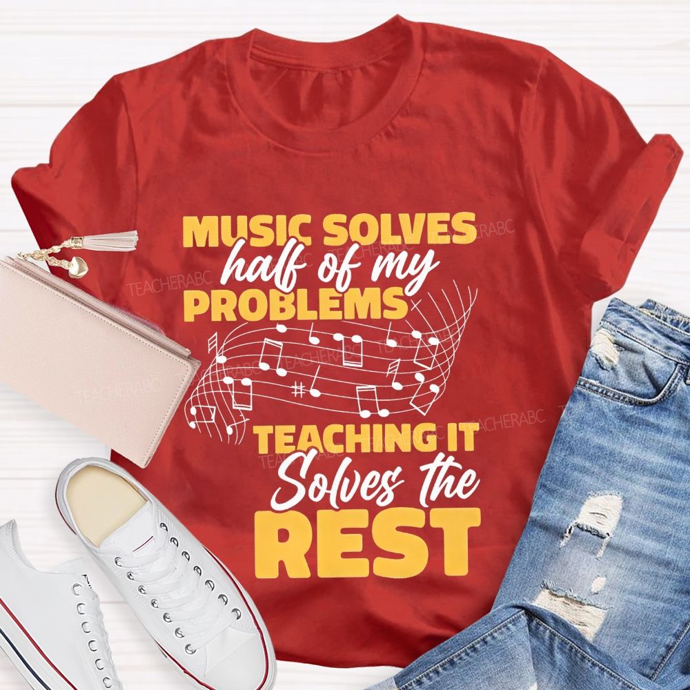 Music Solves Half Of My Problems Teaching It Solves The Rest Teacher T-shirt