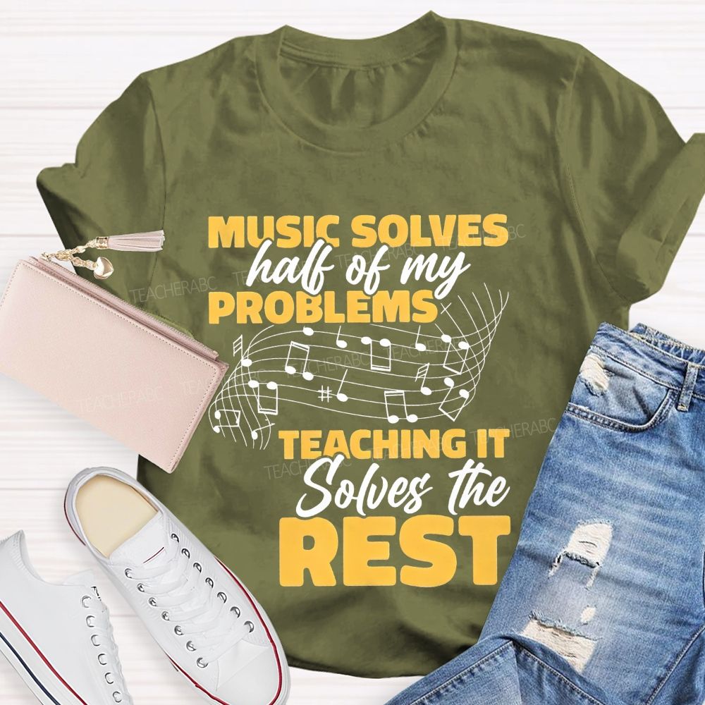 Music Solves Half Of My Problems Teaching It Solves The Rest Teacher T-shirt