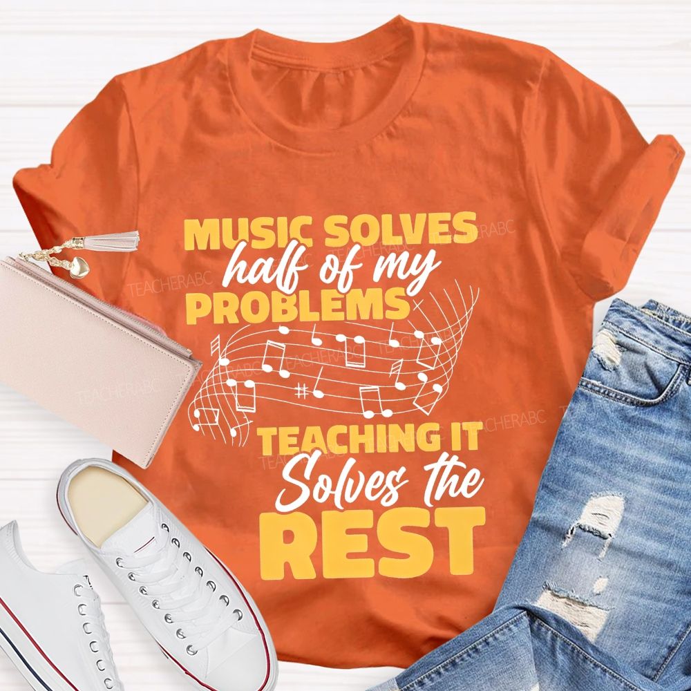 Music Solves Half Of My Problems Teaching It Solves The Rest Teacher T-shirt