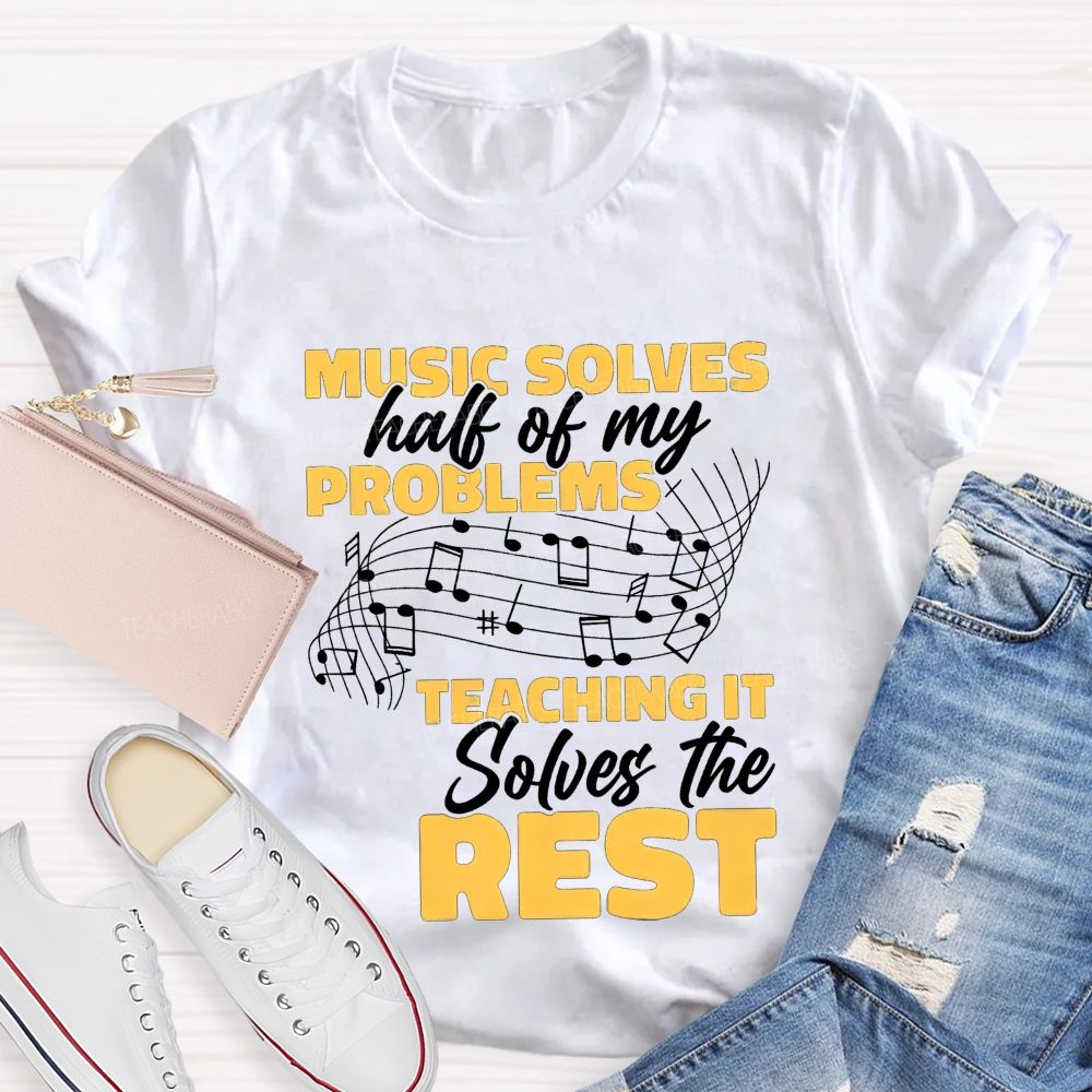Music Solves Half Of My Problems Teaching It Solves The Rest Teacher T-shirt