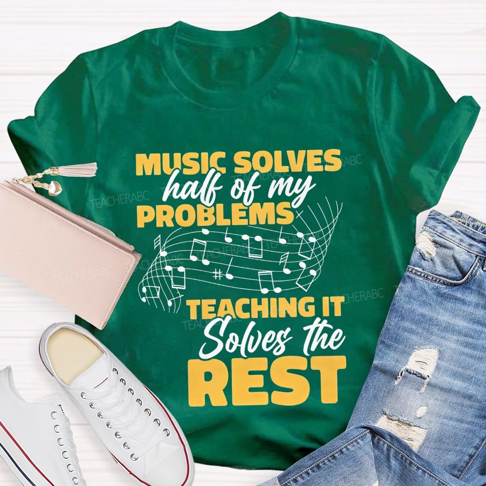 Music Solves Half Of My Problems Teaching It Solves The Rest Teacher T-shirt