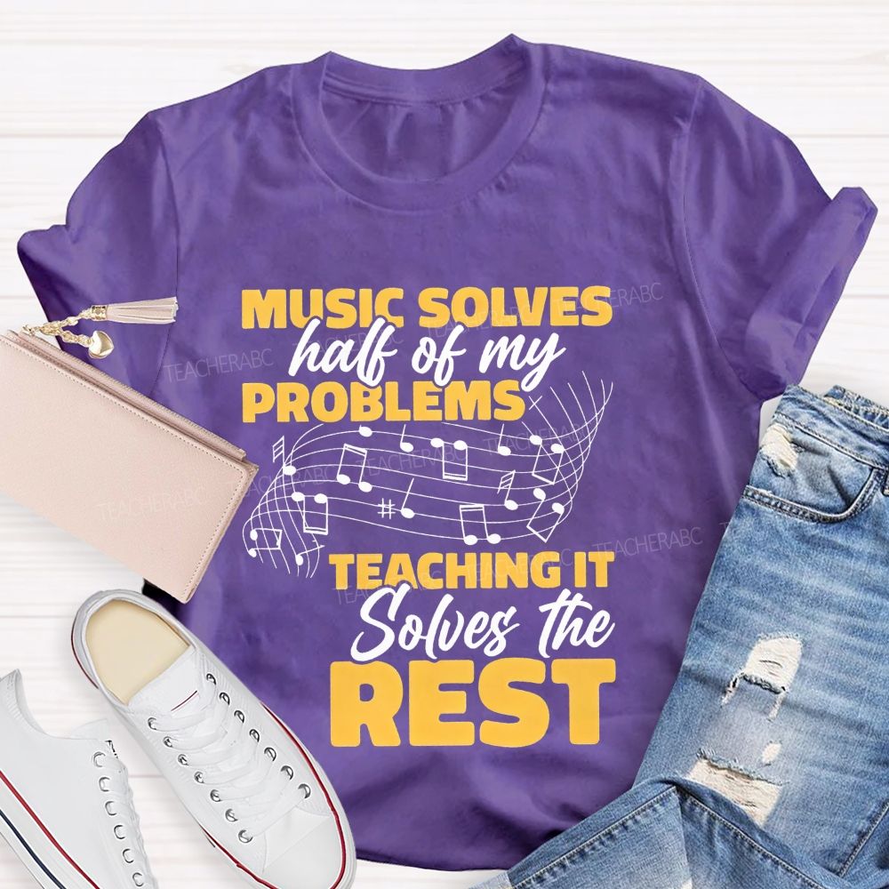 Music Solves Half Of My Problems Teaching It Solves The Rest Teacher T-shirt