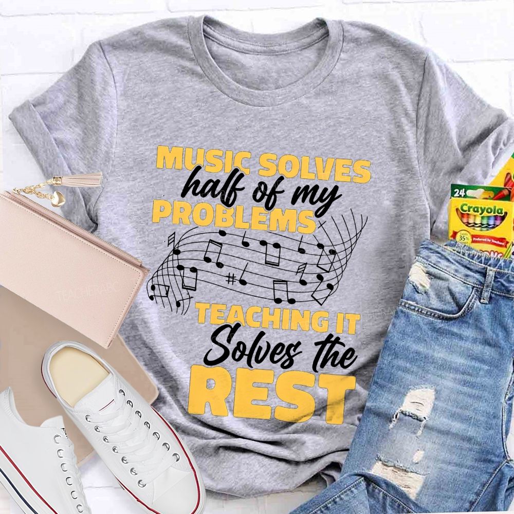 Music Solves Half Of My Problems Teaching It Solves The Rest Teacher T-shirt
