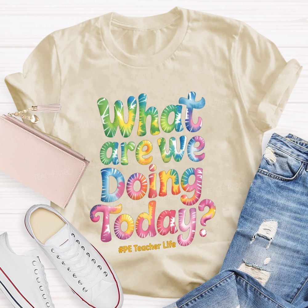What Are We Doing Today Pe Teacher Life Tie-Dye Text  Teacher T-shirt