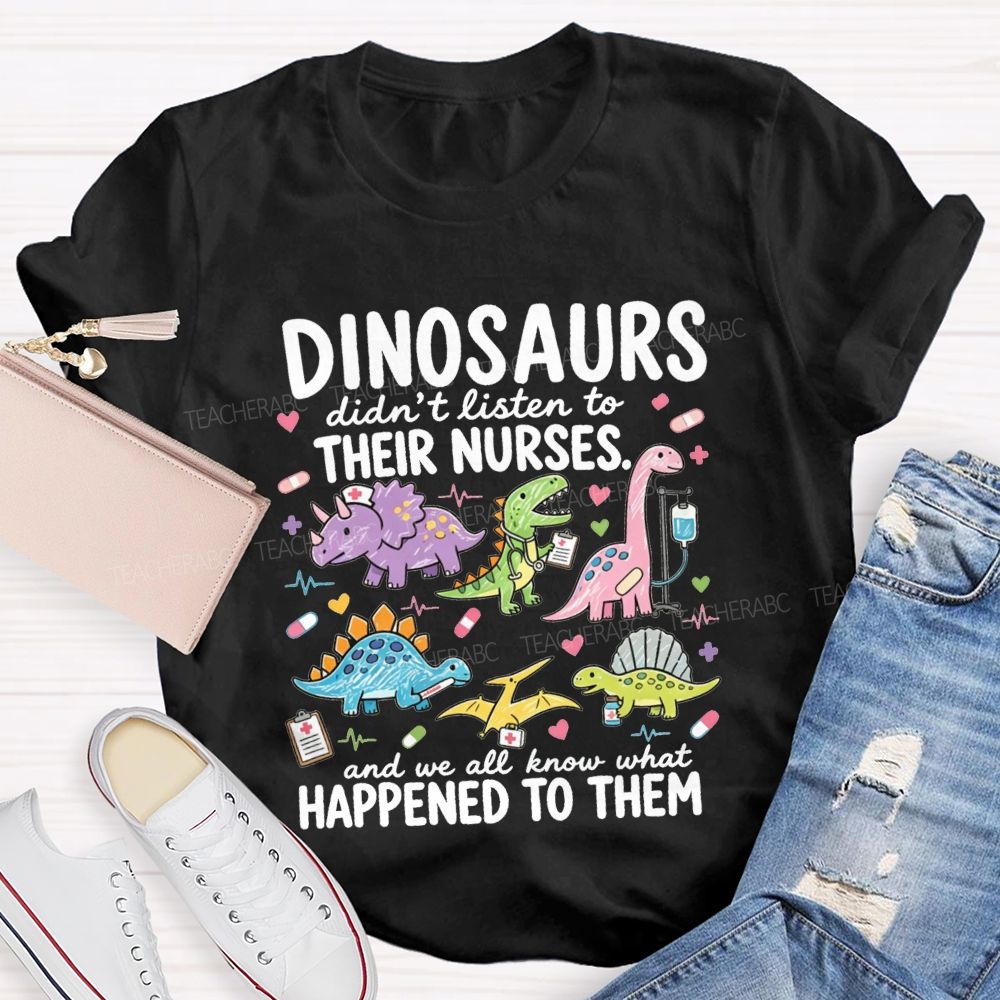Dinosaurs Didn'T Listen To Their Nurses And We All Know What Happened To Them T-shirt