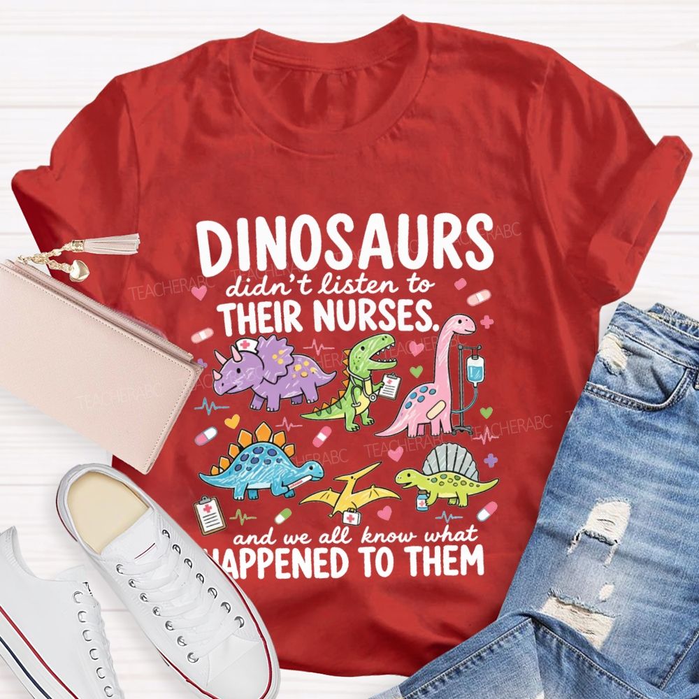 Dinosaurs Didn'T Listen To Their Nurses And We All Know What Happened To Them T-shirt