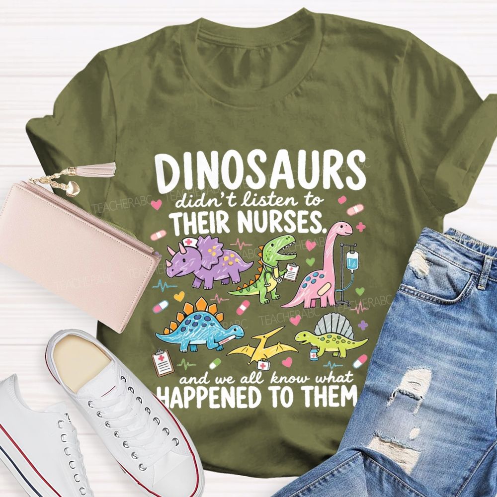 Dinosaurs Didn'T Listen To Their Nurses And We All Know What Happened To Them T-shirt