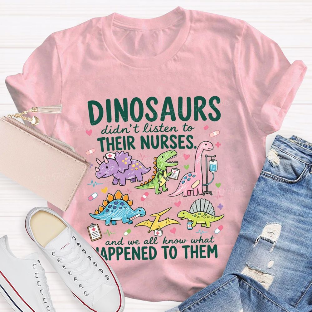 Dinosaurs Didn'T Listen To Their Nurses And We All Know What Happened To Them T-shirt