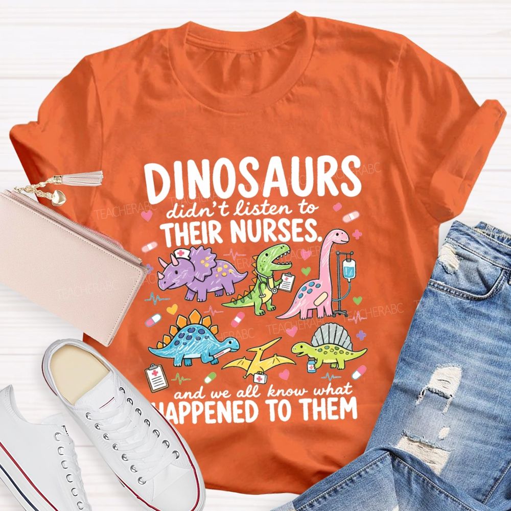 Dinosaurs Didn'T Listen To Their Nurses And We All Know What Happened To Them T-shirt