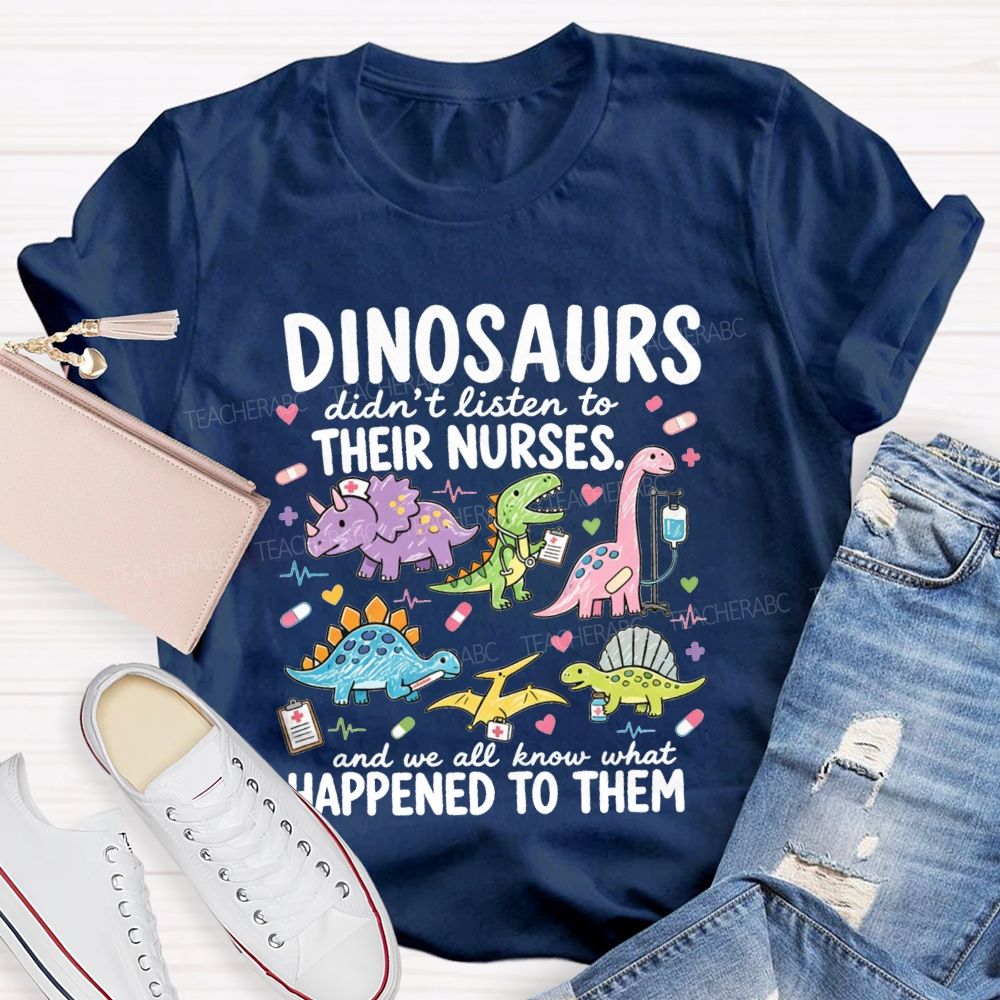 Dinosaurs Didn'T Listen To Their Nurses And We All Know What Happened To Them T-shirt
