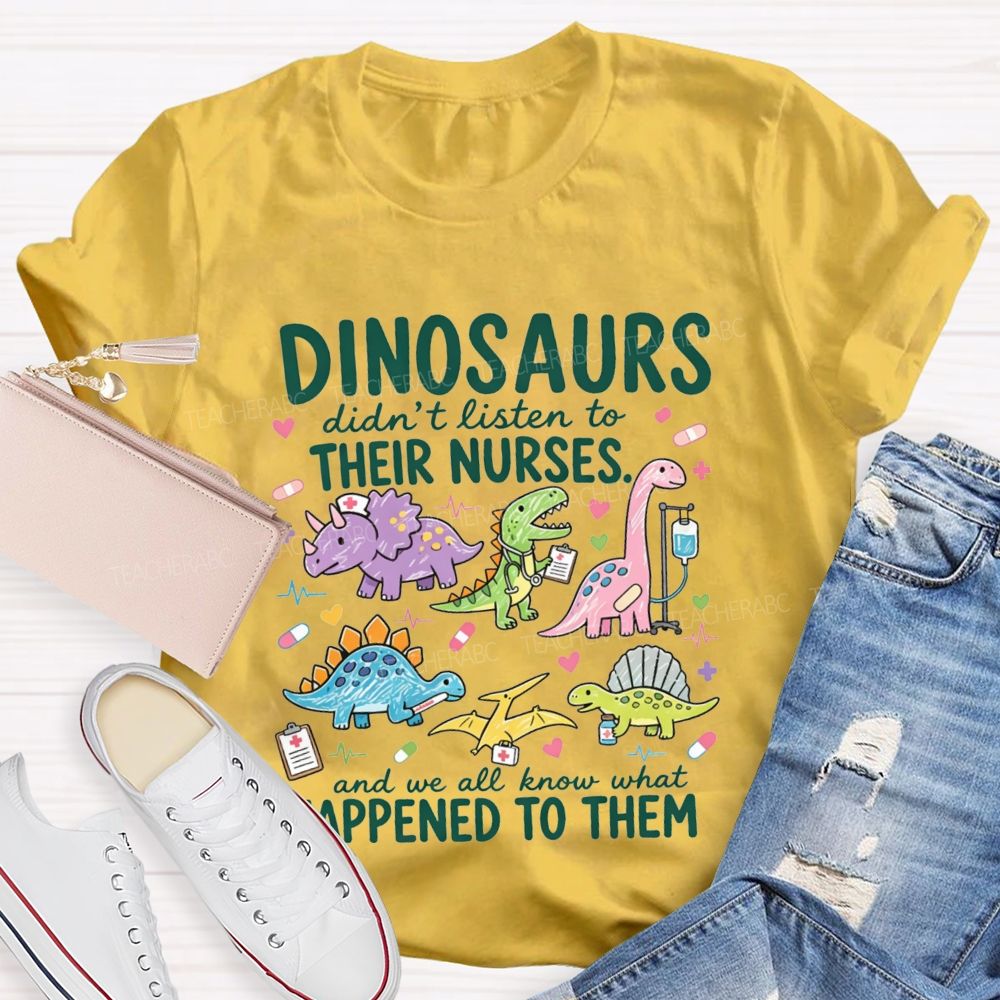 Dinosaurs Didn'T Listen To Their Nurses And We All Know What Happened To Them T-shirt