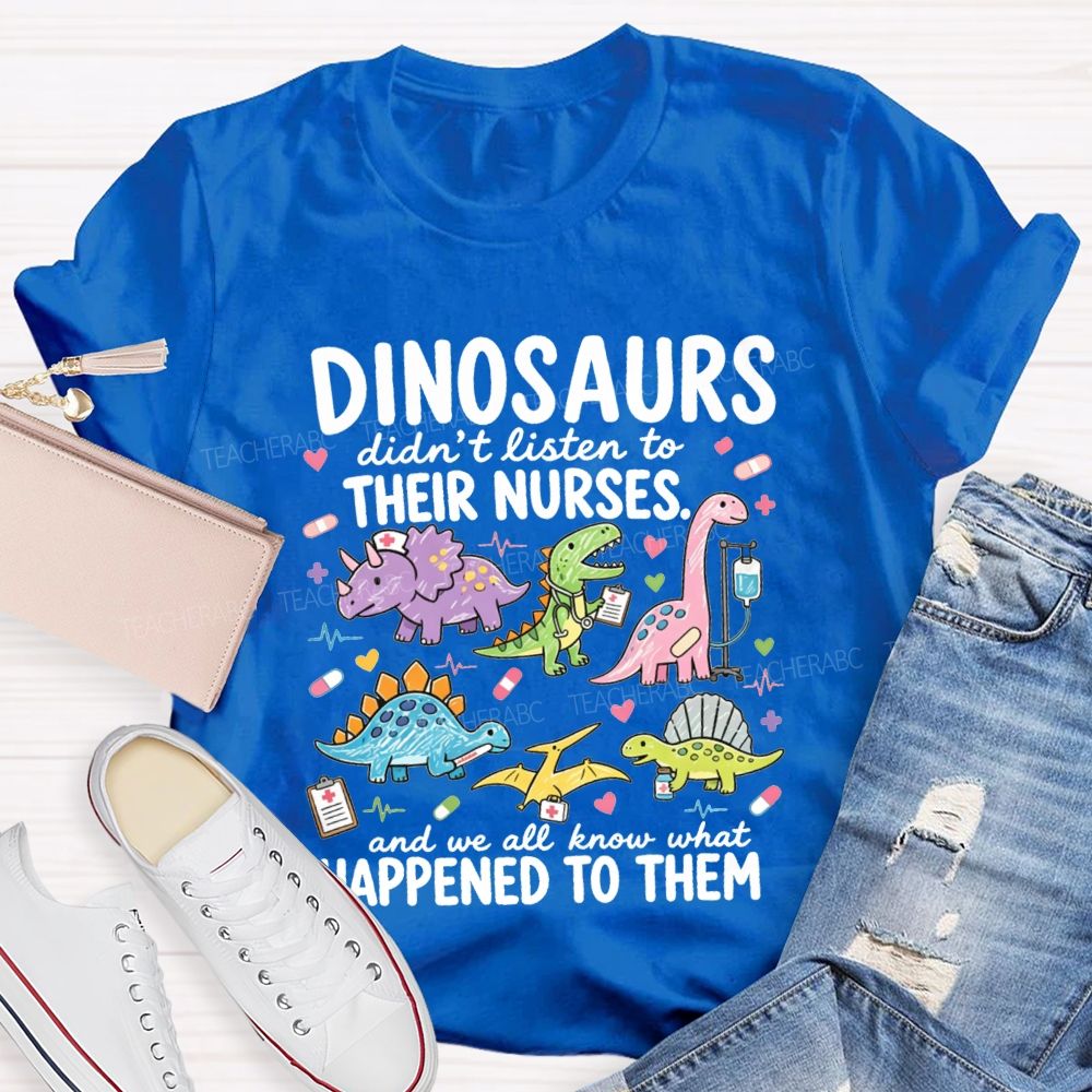 Dinosaurs Didn'T Listen To Their Nurses And We All Know What Happened To Them T-shirt