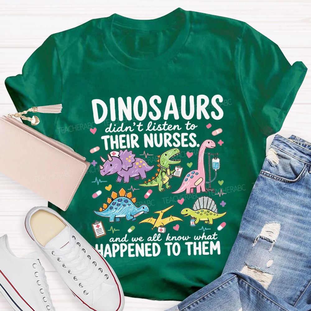 Dinosaurs Didn'T Listen To Their Nurses And We All Know What Happened To Them T-shirt