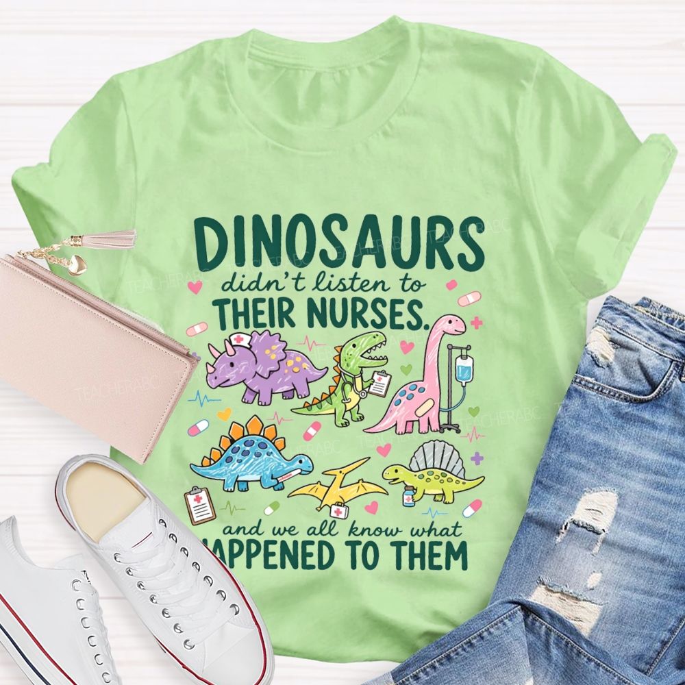 Dinosaurs Didn'T Listen To Their Nurses And We All Know What Happened To Them T-shirt