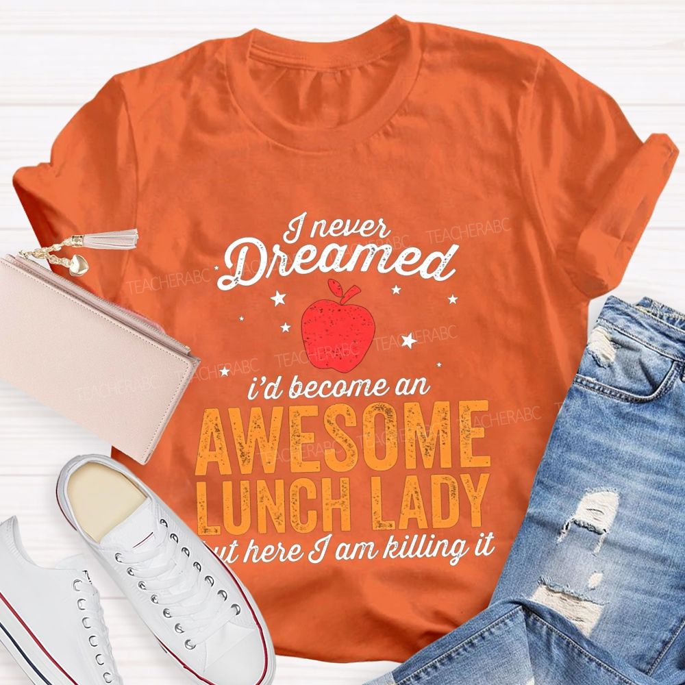 I Never Dreamed I'D Become An Awesome Lunch Lady But Here I Am Killing It T-shirt
