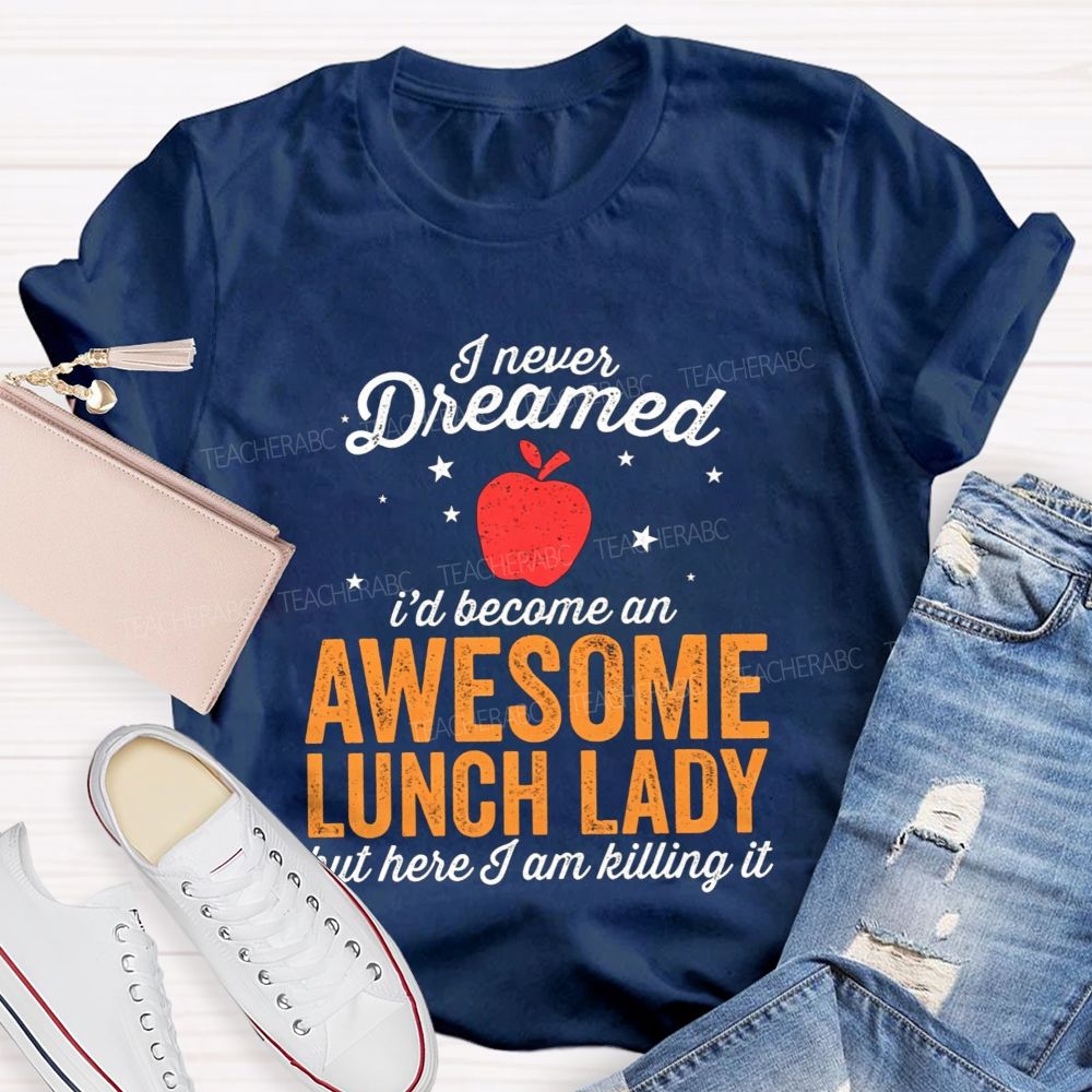 I Never Dreamed I'D Become An Awesome Lunch Lady But Here I Am Killing It T-shirt