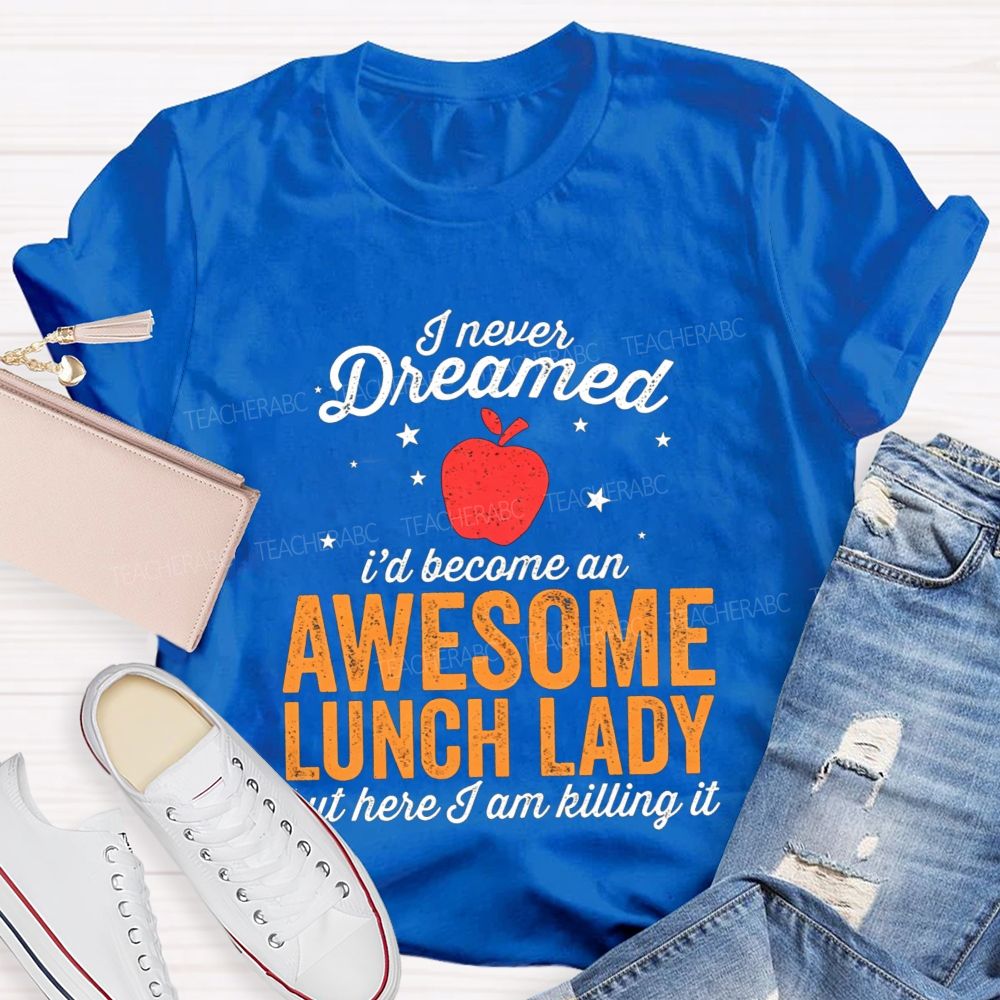 I Never Dreamed I'D Become An Awesome Lunch Lady But Here I Am Killing It T-shirt