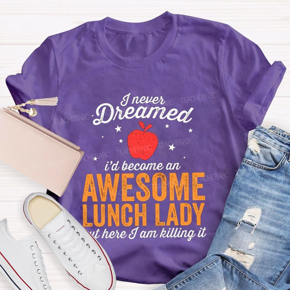 I Never Dreamed I'D Become An Awesome Lunch Lady But Here I Am Killing It T-shirt