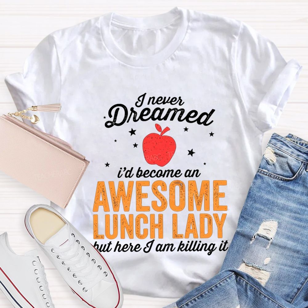 I Never Dreamed I'D Become An Awesome Lunch Lady But Here I Am Killing It T-shirt