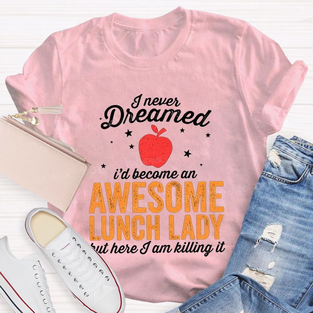 I Never Dreamed I'D Become An Awesome Lunch Lady But Here I Am Killing It T-shirt