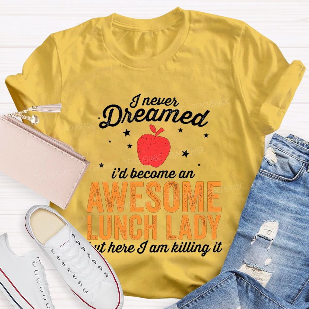I Never Dreamed I'D Become An Awesome Lunch Lady But Here I Am Killing It T-shirt
