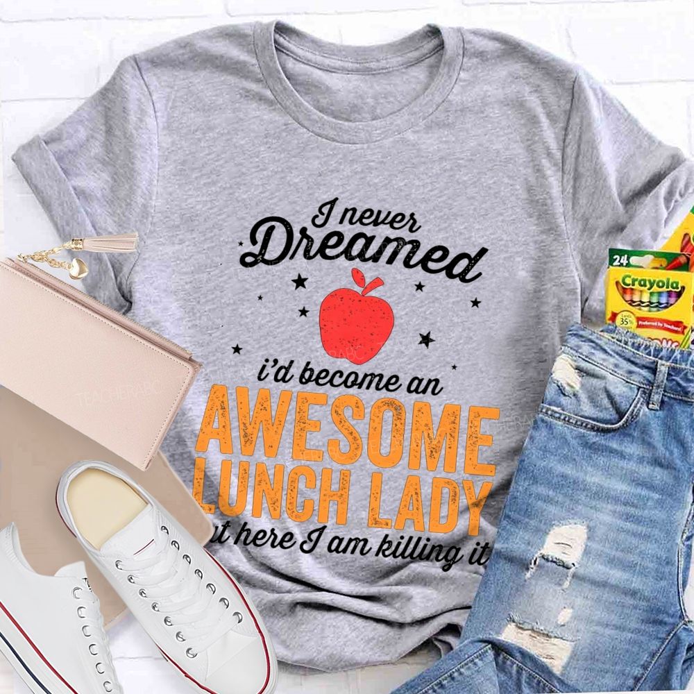 I Never Dreamed I'D Become An Awesome Lunch Lady But Here I Am Killing It T-shirt